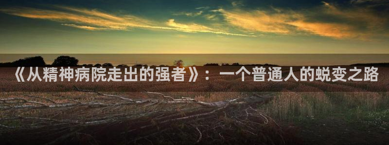 51漫画在线视频：《从精神病院走出的强者》：一个普通人的蜕变之路