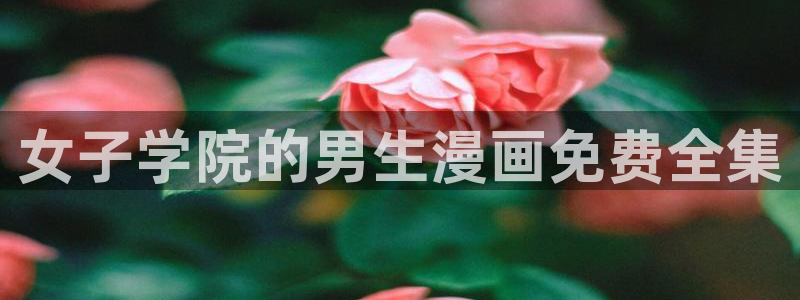 51漫画双男主漫画：女子学院的男生漫画免费全集