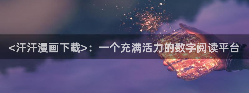 哪里可以免费看51漫画：<汗汗漫画下载>：一个充满活力的数字阅读平台