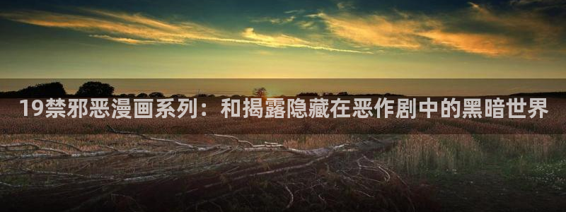 51漫画之家网址：19禁邪恶漫画系列：和揭露隐藏在恶作剧中的黑暗世界