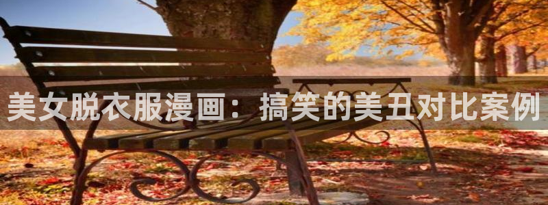 排球少女51漫画免费观看漫画：美女脱衣服漫画：搞笑的美丑对比案例