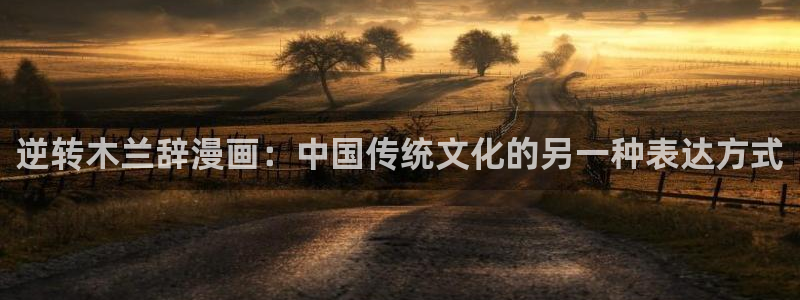 51漫画周一的救星漫画画免费读漫画：逆转木兰辞漫画：中国传统文化的另一种表达方式