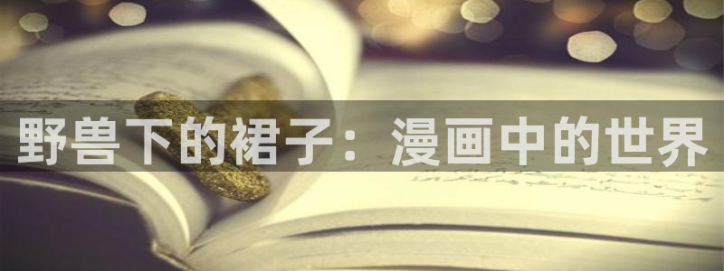 姐姐的房间51漫画在线观看：野兽下的裙子：漫画中的世界